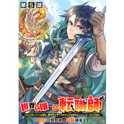 【単話版】世界で唯一の転職師～ジョブホッパーな俺は、異世界ですべてのジョブを極めることにした～@COMIC 第5話（TOブックス） [電子書籍]
