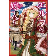エルフの嫁入り ～婚約破棄された遊牧エルフの底辺姫は、錬金術師の夫に甘やかされる～（小学館） [電子書籍]