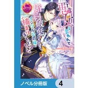 悪女と言われて婚約破棄されたら、イジワル公爵様に捕まりました！？【ノベル分冊版】 4（KADOKAWA） [電子書籍]