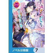 悪女と言われて婚約破棄されたら、イジワル公爵様に捕まりました！？【ノベル分冊版】 7（KADOKAWA） [電子書籍]