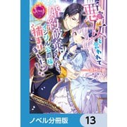 悪女と言われて婚約破棄されたら、イジワル公爵様に捕まりました！？【ノベル分冊版】 13（KADOKAWA） [電子書籍]