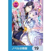 悪女と言われて婚約破棄されたら、イジワル公爵様に捕まりました！？【ノベル分冊版】 19（KADOKAWA） [電子書籍]