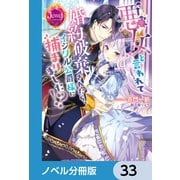 悪女と言われて婚約破棄されたら、イジワル公爵様に捕まりました！？【ノベル分冊版】 33（KADOKAWA） [電子書籍]