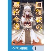 回復職の悪役令嬢【ノベル分冊版】 1（KADOKAWA） [電子書籍]