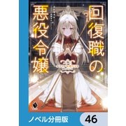 回復職の悪役令嬢【ノベル分冊版】 46（KADOKAWA） [電子書籍]