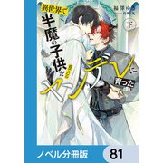異世界で半魔の子供を育てたらヤンデレに育った【ノベル分冊版】 81（KADOKAWA） [電子書籍]