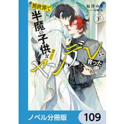 異世界で半魔の子供を育てたらヤンデレに育った【ノベル分冊版】 109（KADOKAWA） [電子書籍]