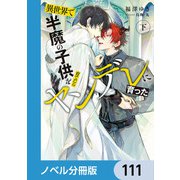 異世界で半魔の子供を育てたらヤンデレに育った【ノベル分冊版】 111（KADOKAWA） [電子書籍]