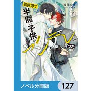 異世界で半魔の子供を育てたらヤンデレに育った【ノベル分冊版】 127（KADOKAWA） [電子書籍]