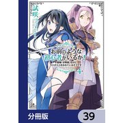 お前のような初心者がいるか！ 不遇職「召喚師」なのにラスボスと言われているそうです【分冊版】 39（KADOKAWA） [電子書籍]