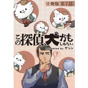 この探偵、犬かもしれない【分冊版】第7話（ワニブックス） [電子書籍]