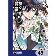 神々に育てられしもの、最強となる【分冊版】 48（KADOKAWA） [電子書籍]