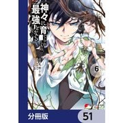 神々に育てられしもの、最強となる【分冊版】 51（KADOKAWA） [電子書籍]