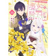 10年間身体を乗っ取られ悪女になっていた私に、二度と顔を見せるなと婚約破棄してきた騎士様が今日も縋ってくる 分冊版（16）（講談社） [電子書籍]