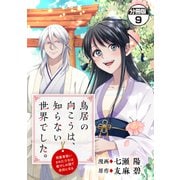鳥居の向こうは、知らない世界でした。～邪魔者扱いされた少女は癒やしの国で薬師になる～ 分冊版（9）（講談社） [電子書籍]