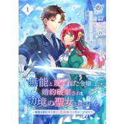 無能と蔑まれた令嬢は婚約破棄され、辺境の聖女と呼ばれる～傲慢な婚約者を捨て、護衛騎士と幸せになります～ 1（パルプライド） [電子書籍]