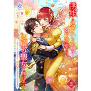 無能と蔑まれた令嬢は婚約破棄され、辺境の聖女と呼ばれる～傲慢な婚約者を捨て、護衛騎士と幸せになります～ 2（パルプライド） [電子書籍]