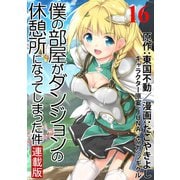 僕の部屋がダンジョンの休憩所になってしまった件 WEBコミックガンマ連載版 第16話（竹書房） [電子書籍]