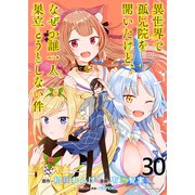 異世界で孤児院を開いたけど、なぜか誰一人巣立とうとしない件 WEBコミックガンマぷらす連載版 第30話（竹書房） [電子書籍]