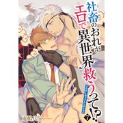 社畜のおれがエロで異世界救うって！？※ただしおっさんしかいない 【雑誌掲載版】7（竹書房） [電子書籍]