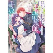 呪われた王子は運命の治癒師を手放さない 甘い魔力は愛の証（竹書房） [電子書籍]