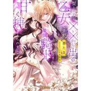 聖なる力が××から出る乙女ですが、最強騎士さまに甘く捕まえられました（竹書房） [電子書籍]