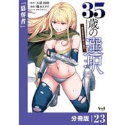 35歳の選択～異世界転生を選んだ場合～  【分冊版】（ノヴァコミックス）23（一二三書房） [電子書籍]