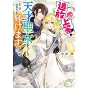 追放上等！ 天才聖女のわたくしは、どこでだろうと輝けますので。【電子特典付き】（KADOKAWA） [電子書籍]