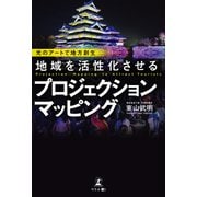 光のアートで地方創生 地域を活性化させるプロジェクションマッピング（幻冬舎メディアコンサルティング） [電子書籍]