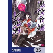 悪役令嬢レベル99 ～私は裏ボスですが魔王ではありません～【分冊版】 35（KADOKAWA） [電子書籍]