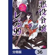 悪役令嬢レベル99 ～私は裏ボスですが魔王ではありません～【分冊版】 36（KADOKAWA） [電子書籍]