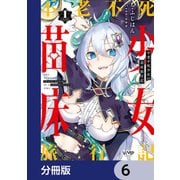 不老不死少女の苗床旅行記【分冊版】 6（KADOKAWA） [電子書籍]