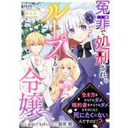 冤罪で処刑され、ループする令嬢 ～生き方をかえてもダメ、婚約者をかえてもダメ。さすがにもう死にたくはないんですけど！？6（メディアソフト） [電子書籍]