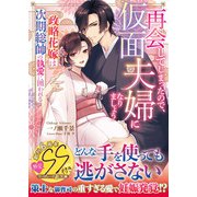 再会してしまったので、仮面夫婦になりましょう～政略花嫁は次期総帥の執愛に囲われる～【SS付】（ハーパーコリンズ・ジャパン） [電子書籍]