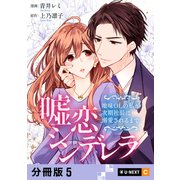 嘘恋シンデレラ～地味OLの私が次期社長に溺愛されるまで～ 【分冊版】 5（U-NEXT） [電子書籍]