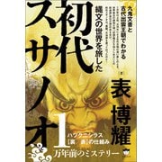 縄文の世界を旅した初代スサノオ 九鬼文書と古代出雲王朝でわかる ハツクニシラス【裏/表】の仕組み（ヒカルランド） [電子書籍]