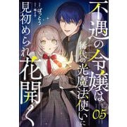 不遇の令嬢は稀代の光魔法使いに見初められ花開く 第5話【単話版】（マイクロマガジン社） [電子書籍]
