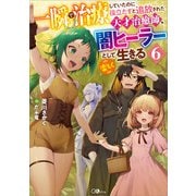 一瞬で治療していたのに役立たずと追放された天才治癒師、闇ヒーラーとして楽しく生きる6（SBクリエイティブ） [電子書籍]