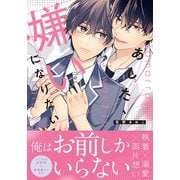 あした、嫌いになりたい【電子限定描き下ろし漫画付き】（ダリアコミックスe） [電子書籍]