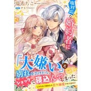 塩対応な婚約者に「大嫌い」と別れを告げたら、ショックで寝込んでしまった～しかたなく慰めたら甘々溺愛されてます！？～（夢中文庫） [電子書籍]
