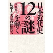 日本近代史12の謎を解く 伝承と美談の狭間で（PHP研究所） [電子書籍]