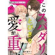 このスパダリ、とびきり愛が重い！～理想の男は執着ヤバめ！？2（モバイルメディアリサーチ） [電子書籍]