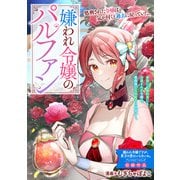 嫌われ令嬢のパルファン（一迅社） [電子書籍]