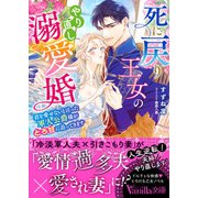 死に戻り王女のやり直し溺愛婚～君を愛せないと言った軍人公爵様がとろ甘に迫ってきます～（ヴァニラ文庫） [電子書籍]
