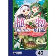 植物モンスター娘日記 ～聖女だった私が裏切られた果てにアルラウネに転生してしまったので、これからは光合成をしながら静かに植物ライフを過ごします～【分冊版】 40（KADOKAWA） [電子書籍]