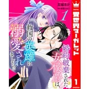 婚約破棄された女侯爵は、救国の英雄に溺愛されました！？ 1（集英社） [電子書籍]