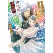 置き去りにされた花嫁は、辺境騎士の不器用な愛に気づかない【電子特典付き】（KADOKAWA） [電子書籍]