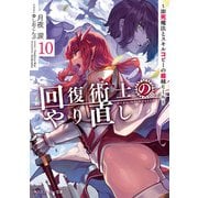 回復術士のやり直し 10 ～即死魔法とスキルコピーの超越ヒール～（KADOKAWA） [電子書籍]