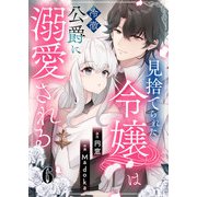 見捨てられた令嬢は冷徹公爵に溺愛される 第6話（A-WAGON） [電子書籍]