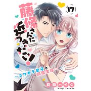 藤條さんに近づきたい！～コワモテ男子と同居生活～17（秋水社ORIGINAL） [電子書籍]